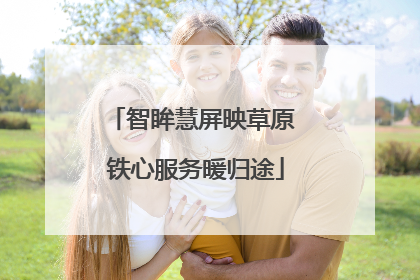 智眸慧屏映草原 铁心服务暖归途