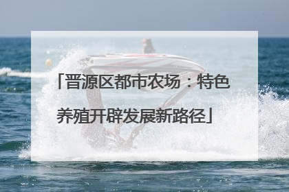 晋源区都市农场：特色养殖开辟发展新路径