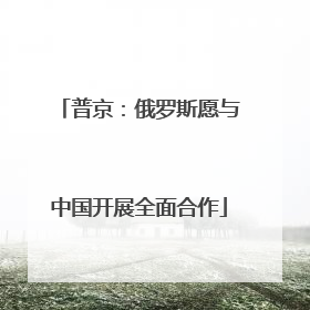 普京：俄罗斯愿与中国开展全面合作