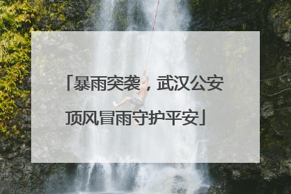 暴雨突袭，武汉公安顶风冒雨守护平安