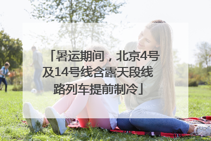 暑运期间，北京4号及14号线含露天段线路列车提前制冷
