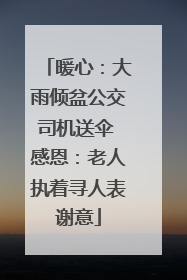 暖心：大雨倾盆公交司机送伞 感恩：老人执着寻人表谢意