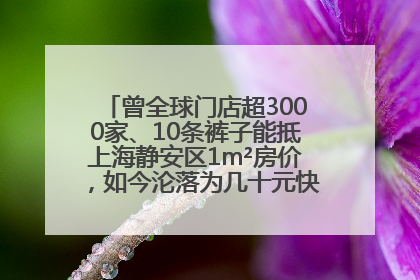 曾全球门店超3000家、10条裤子能抵上海静安区1m²房价，如今沦落为几十元快消品 真维斯，明天的太阳从哪里升起？