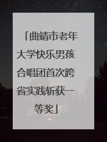 曲靖市老年大学快乐男孩合唱团首次跨省实践斩获一等奖