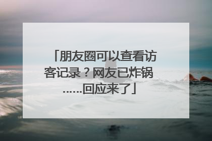 朋友圈可以查看访客记录？网友已炸锅……回应来了