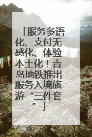 服务多语化、支付无感化、体验本土化！青岛地铁推出服务入境旅游“三件套”