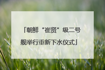 朝鲜“崔贤”级二号舰举行重新下水仪式