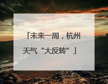 未来一周，杭州天气“大反转”