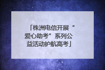 株洲电信开展“爱心助考”系列公益活动护航高考