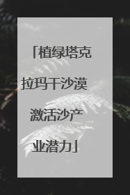 植绿塔克拉玛干沙漠 激活沙产业潜力