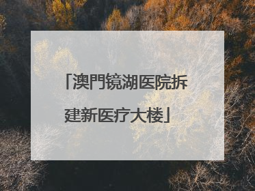 澳門镜湖医院拆建新医疗大楼