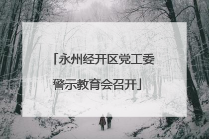 永州经开区党工委警示教育会召开