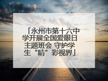 永州市第十六中学开展全国爱眼日主题班会 守护学生“睛”彩视界