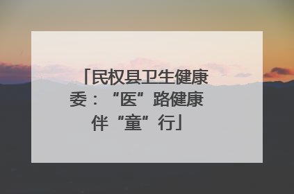 民权县卫生健康委：“医”路健康伴“童”行