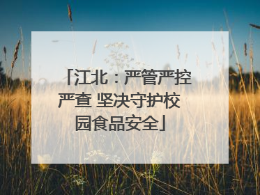 江北：严管严控严查 坚决守护校园食品安全