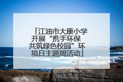 江油市大康小学开展“携手环保 共筑绿色校园”环境日主题周活动