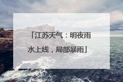江苏天气：明夜雨水上线，局部暴雨