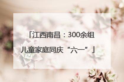 江西南昌：300余组儿童家庭同庆“六一”