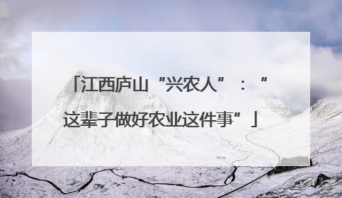 江西庐山“兴农人”：“这辈子做好农业这件事”