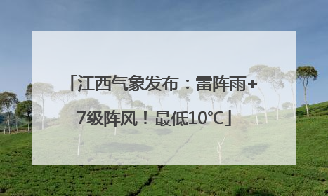 江西气象发布：雷阵雨+7级阵风！最低10℃