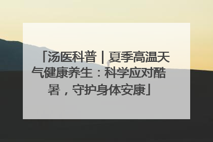 汤医科普｜夏季高温天气健康养生：科学应对酷暑，守护身体安康