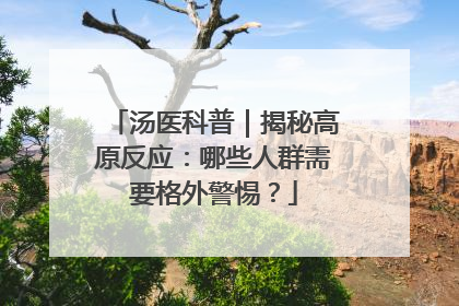 汤医科普｜揭秘高原反应：哪些人群需要格外警惕？