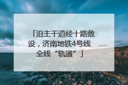 沿主干道经十路敷设，济南地铁4号线全线“轨通”