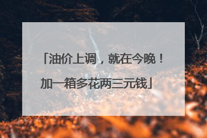 油价上调，就在今晚！加一箱多花两三元钱
