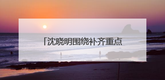 沈晓明围绕补齐重点领域民生短板开展“十五五”规划专题调研