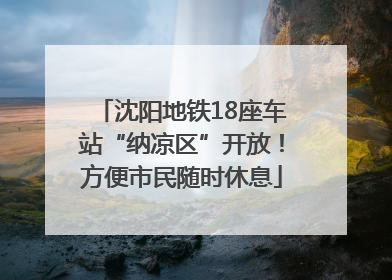 沈阳地铁18座车站“纳凉区”开放！方便市民随时休息