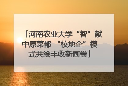 河南农业大学“智”献中原菜都 “校地企”模式共绘丰收新画卷