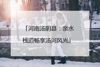 河南汤阴县：亲水栈道畅享汤河风光