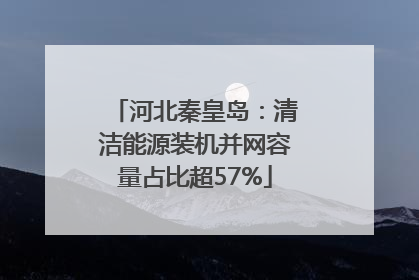 河北秦皇岛：清洁能源装机并网容量占比超57%