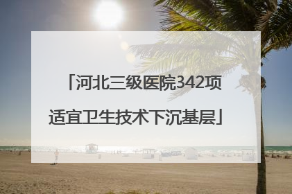 河北三级医院342项适宜卫生技术下沉基层