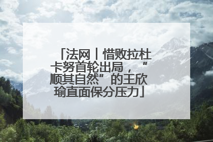 法网︱惜败拉杜卡努首轮出局，“顺其自然”的王欣瑜直面保分压力