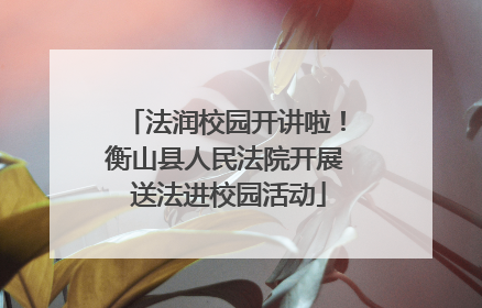 法润校园开讲啦！衡山县人民法院开展 送法进校园活动