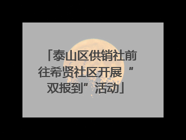 泰山区供销社前往希贤社区开展“双报到”活动