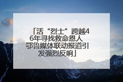 活“烈士”跨越46年寻找救命恩人 鄂鲁媒体联动报道引发强烈反响