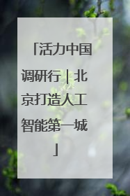 活力中国调研行｜北京打造人工智能第一城