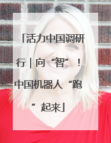 活力中国调研行｜向“智”！中国机器人“跑”起来