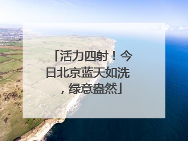 活力四射！今日北京蓝天如洗，绿意盎然