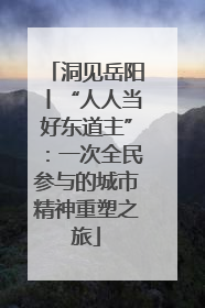 洞见岳阳丨“人人当好东道主”：一次全民参与的城市精神重塑之旅
