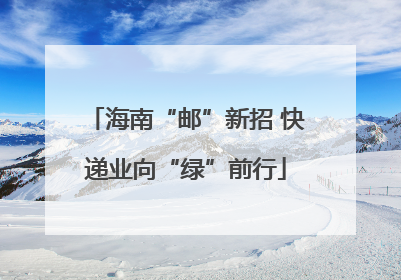 海南“邮”新招 快递业向“绿”前行