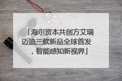 海尔资本共创方艾瑞迈迪三款新品全球首发，智能感知新视界