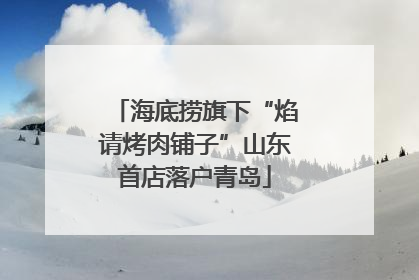 海底捞旗下“焰请烤肉铺子”山东首店落户青岛