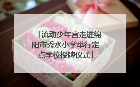 流动少年宫走进绵阳市秀水小学举行定点学校授牌仪式