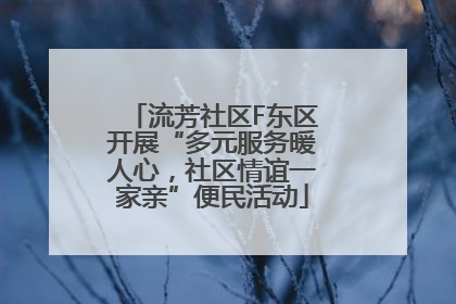 流芳社区F东区开展“多元服务暖人心，社区情谊一家亲”便民活动