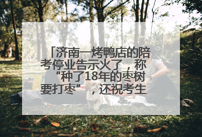 济南一烤鸭店的陪考停业告示火了，称“种了18年的枣树要打枣”，还祝考生“鸭”的全对