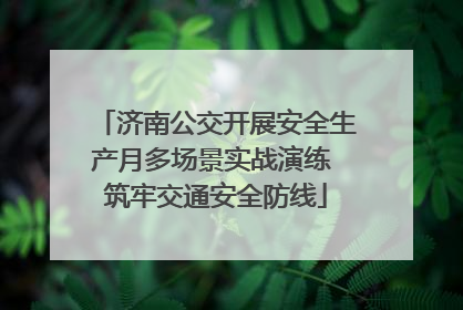 济南公交开展安全生产月多场景实战演练 筑牢交通安全防线