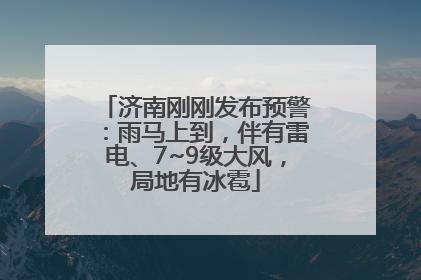 济南刚刚发布预警：雨马上到，伴有雷电、7~9级大风，局地有冰雹